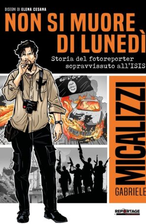 Non si muore di lunedì. Storia del fotoreporter sopravvissuto all'ISIS